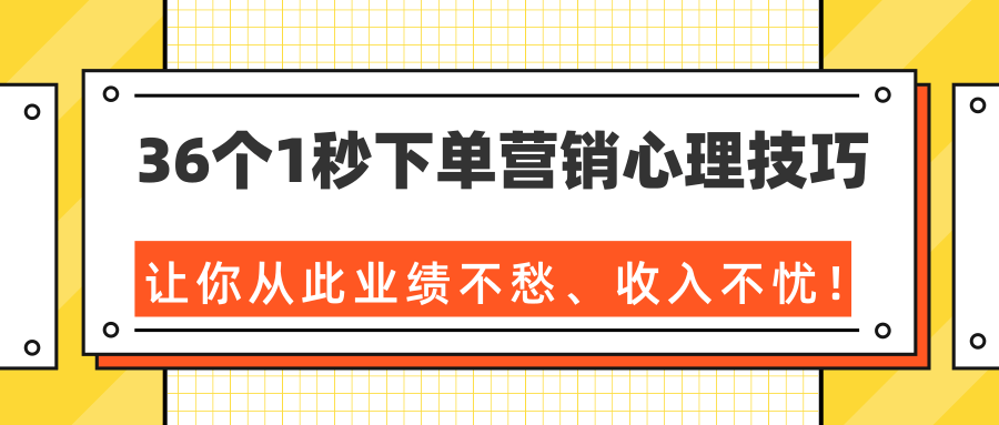 36个1秒下单营销心理技巧，让你从此业绩不愁、收入不忧！（完结）-致富资源库