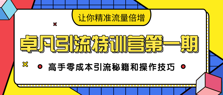 卓凡引流特训营第一期:高手零成本引流秘籍和操作技巧,让你精准流量倍增-致富资源库