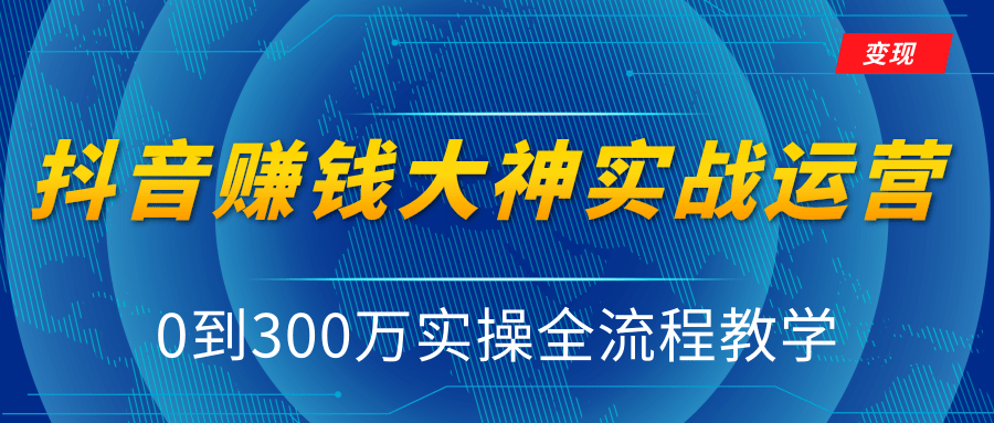 抖音赚钱大神实战运营教程，0到300万实操全流程教学，抖音独家变现模式-致富资源库