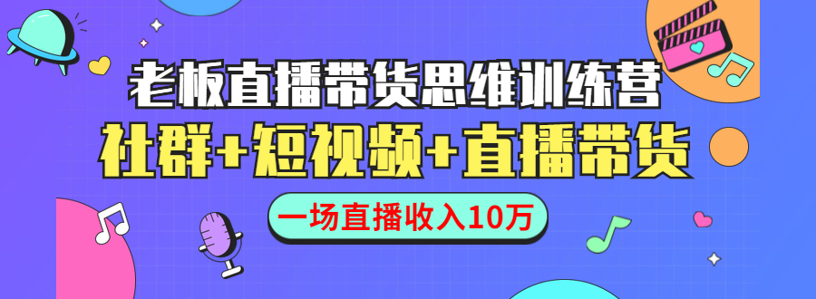 直播带货思维训练营:社群+短视频+直播带货:一场直播收入10万-致富资源库
