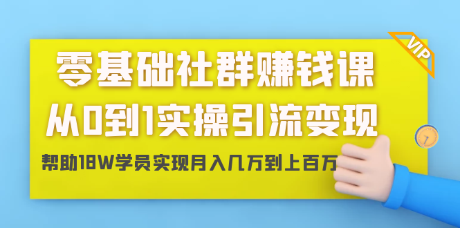 零基础社群赚钱课：从0到1实操引流变现，帮助18W学员实现月入几万到上百万-致富资源库