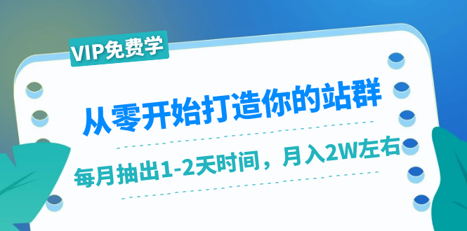 从零开始打造你的站群：1个月只需要你抽出1-2天时间，月入2W左右（25节课）-致富资源库