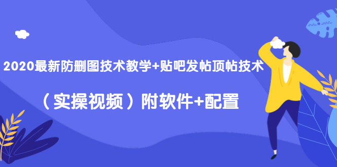 2020最新防删图技术教学+贴吧发帖顶帖技术（实操视频）附软件+配置-致富资源库