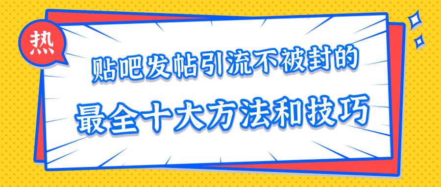 贴吧发帖引流不被封的十大方法与技巧,助你轻松引流月入过万-致富资源库