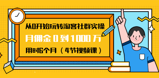 从0开始玩转淘客社群实操：月佣金0到1000万用时6个月（4节视频课）-致富资源库