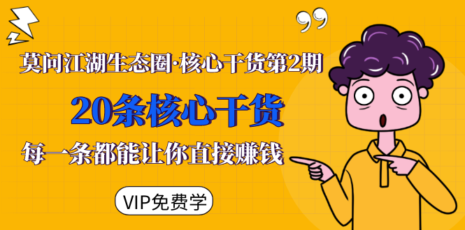 莫问江湖生态圈·核心干货第2期，20条核心干货，每一条都能让你直接赚钱-致富资源库