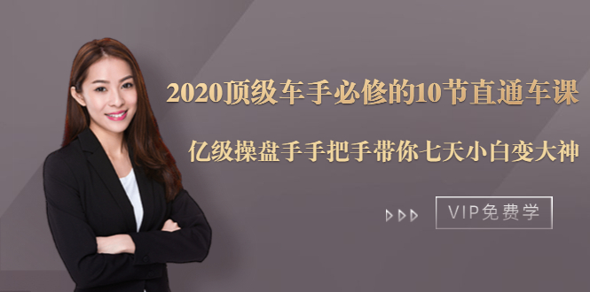 2020顶级车手必修的10节直通车课:亿级操盘手手把手带你七天小白变大神-致富资源库