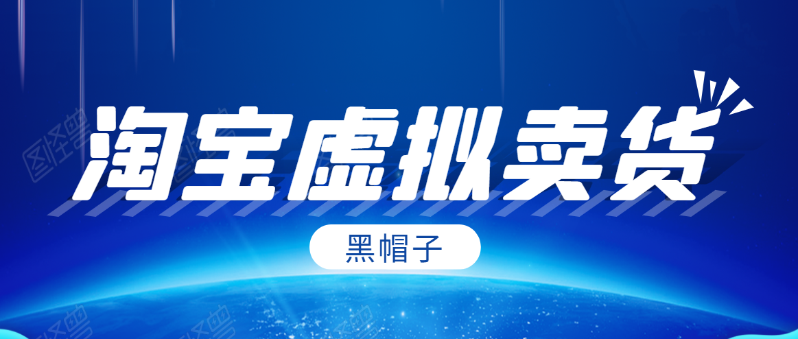 黑帽子淘宝虚拟卖货项目,单店每月收入5000+-致富资源库