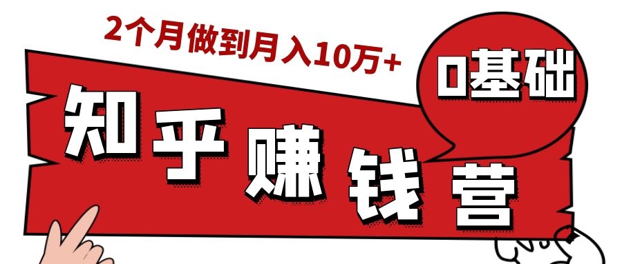 知乎赚钱实战营,0门槛,每天1小时,从月入2000到2个月做到月入10万+-致富资源库