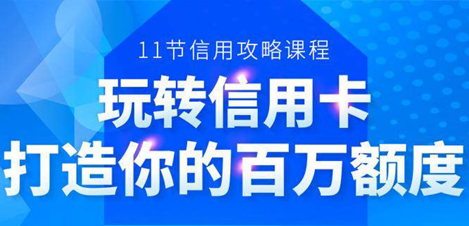 百万额度信用卡的全玩法,6年信用卡实战专家,手把手教你玩转信用卡(12节)-致富资源库