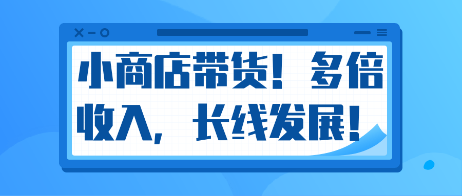 微信小商店带货，爆单多倍收入，长期复利循环！日赚300-800元不等-致富资源库