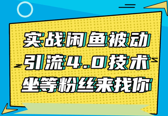 实战闲鱼被动引流4.0技术,坐等粉丝来找你,实操演示日加200+精准粉-致富资源库