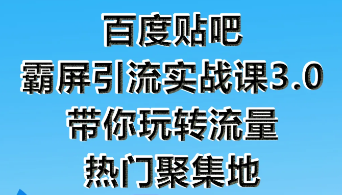 狼叔百度贴吧霸屏引流实战课3.0，带你玩转流量热门聚集地-致富资源库
