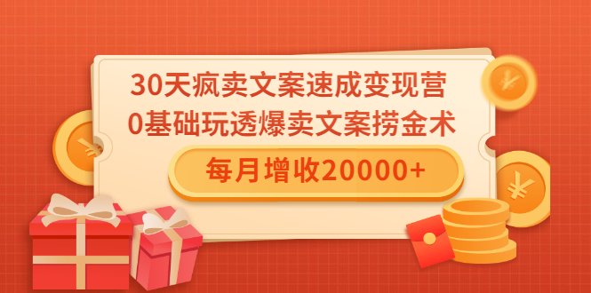 30天疯卖文案速成变现营,0基础玩透爆卖文案捞金术!每月增收20000+-致富资源库