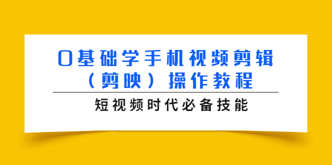 0基础学手机视频剪辑（剪映）操作教程，短视频时代必备技能-致富资源库