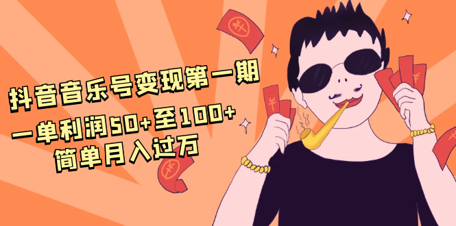 抖音音乐号变现第一期:一单利润50+至100+简单月入过万-致富资源库