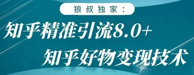 狼叔知乎精准引流8.0,知乎好物变现技术,轻松月赚3W+-致富资源库