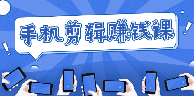 手机剪辑赚钱课,抓住短视频风口剪出百万爆款视频,实操小白3周赚到20000+-致富资源库