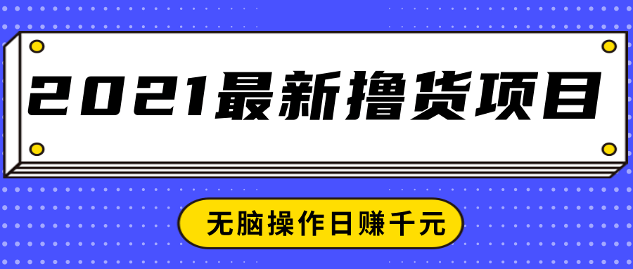 2021最新撸货项目，一部手机即可实现无脑操作轻松日赚千元-致富资源库