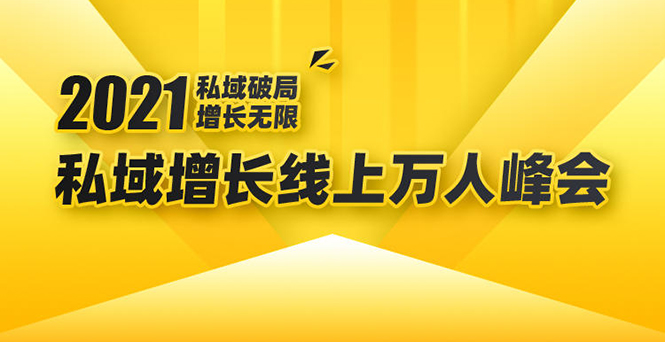 2021私域增长万人峰会:新一年私域最新玩法,6个大咖分享他们最新实战经验-致富资源库
