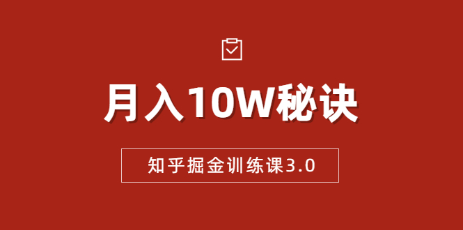 知乎掘金训练课3.0：低成本，可复制，流水线化先进操作模式 月入10W秘诀-致富资源库