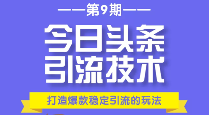 今日头条引流技术第9期,打造爆款稳定引流 百万阅读玩法,收入每月轻松过万-致富资源库