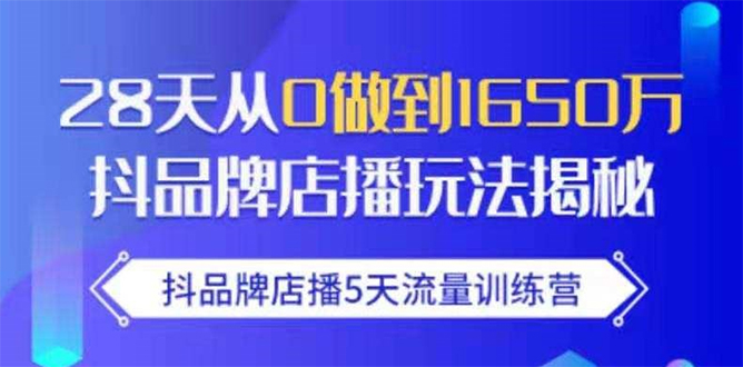 抖品牌店播5天流量训练营:28天从0做到1650万抖音品牌店播玩法揭秘-致富资源库