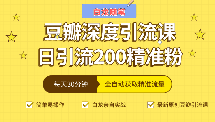 白龙随笔豆瓣深度引流课，日引200+精准粉（价值598元）-致富资源库