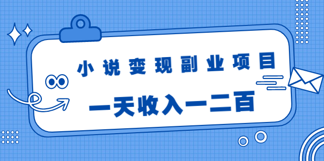 小说变现副业项目：老项目新玩法，视频被动引流躺赚模式，一天收入一二百-致富资源库