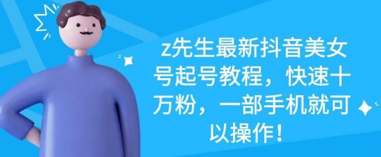 z先生最新抖音美女号起号教程,快速十万粉,一部手机就可以操作-致富资源库