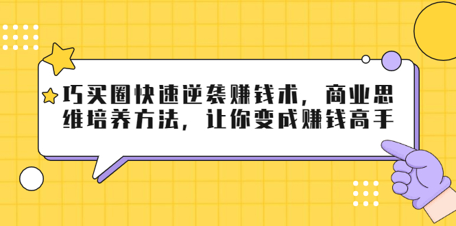 巧买圈快速逆袭赚钱术，商业思维培养方法，让你变成赚钱高手-致富资源库