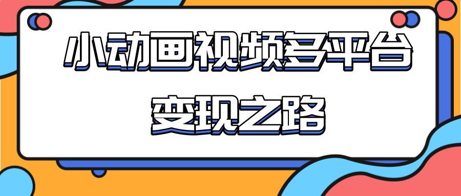 从快手小游戏到多平台多种形式变现,开启小动画推广变现之路-致富资源库