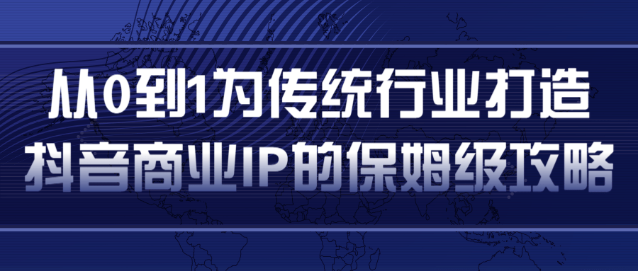 从0到1为传统行业打造抖音商业IP简单高效的保姆级攻略-致富资源库