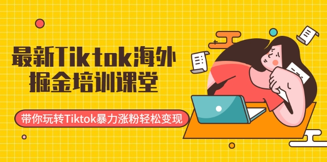 最新Tiktok海外掘金培训课堂:带你玩转Tiktok暴力涨粉轻松变现-致富资源库