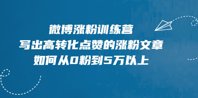 微博涨粉训练营，写出高转化点赞的涨粉文章，如何从0粉到5万以上-致富资源库