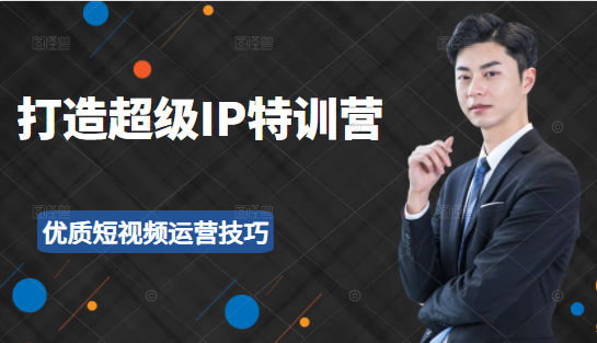超级IP特训营:表演表达、高效输出优质短视频运营技巧,价值999元-致富资源库