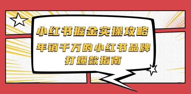 小红书掘金实操攻略,年销千万的小红书品牌打爆款指南-致富资源库