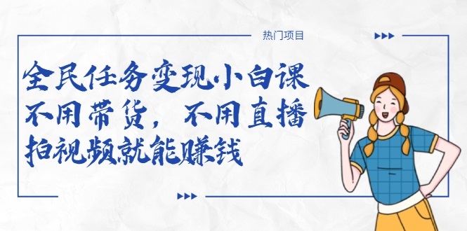 全民任务变现小白课，不用带货，不用直播，拍视频就能赚钱-致富资源库