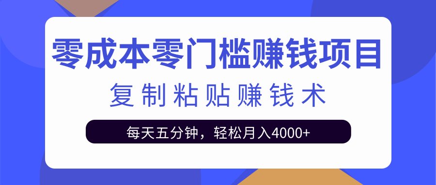 零成本零门槛赚钱项目之复制粘贴赚钱术，每天五分钟轻松月入4000+-致富资源库