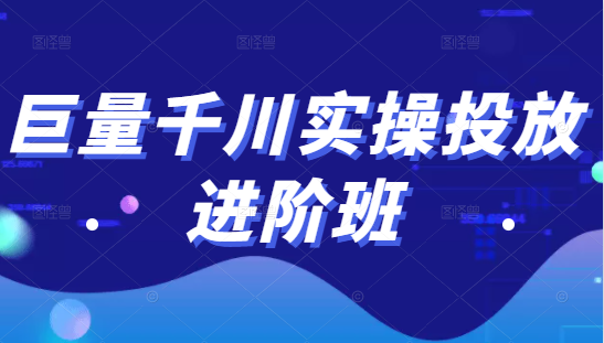 巨量千川实操投放进阶班，投放策略、方案，复盘模型和数据异常全套解决方法-致富资源库