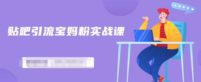 百度贴吧引流宝妈粉实战课,小白也可以日引100+精准粉-致富资源库
