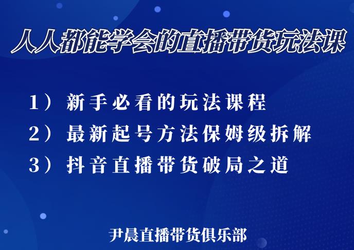 尹晨三大直播带货玩法课:10亿GMV操盘手,为你像素级拆解当前最热门的3大玩法-致富资源库