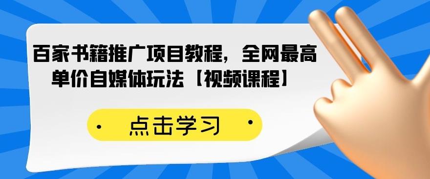 百家书籍推广项目教程，全网最高单价自媒体玩法【视频课程】-致富资源库