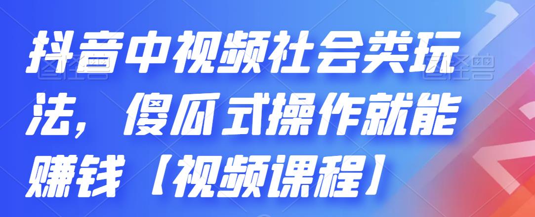 抖音中视频社会类玩法，傻瓜式操作就能赚钱【视频课程】-致富资源库