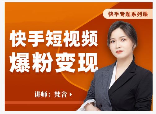 梵音·快手短视频爆粉变现,破解提升视频点击的密码,让作品流量翻倍-致富资源库