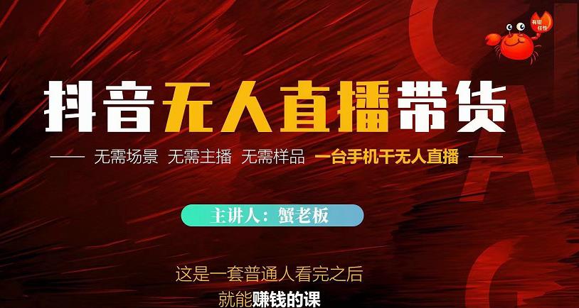 蟹老板·2022抖音无人直播带货，无需场景，无需主播，无需样品一台手机干无人直播-致富资源库
