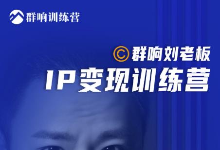 群响刘老板·IP变现训练营第6期：教你搞流量新姿势，IP打造获客私域经营-致富资源库
