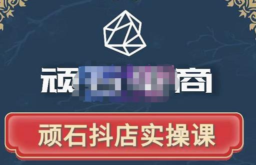 顽石电商·抖店自然流线上实操课【2022版】,从零教你做抖音小店-致富资源库