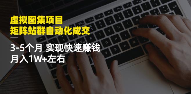 虚拟图集项目:矩阵站群自动化成交,3-5个月实现快速赚钱月入1W+左右-致富资源库