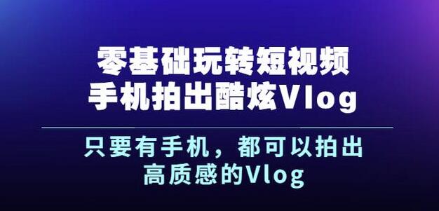 杨精坤零基础玩转短视频手机拍出酷炫Vlog,只要有手机就可以拍出高质感的Vlog-致富资源库